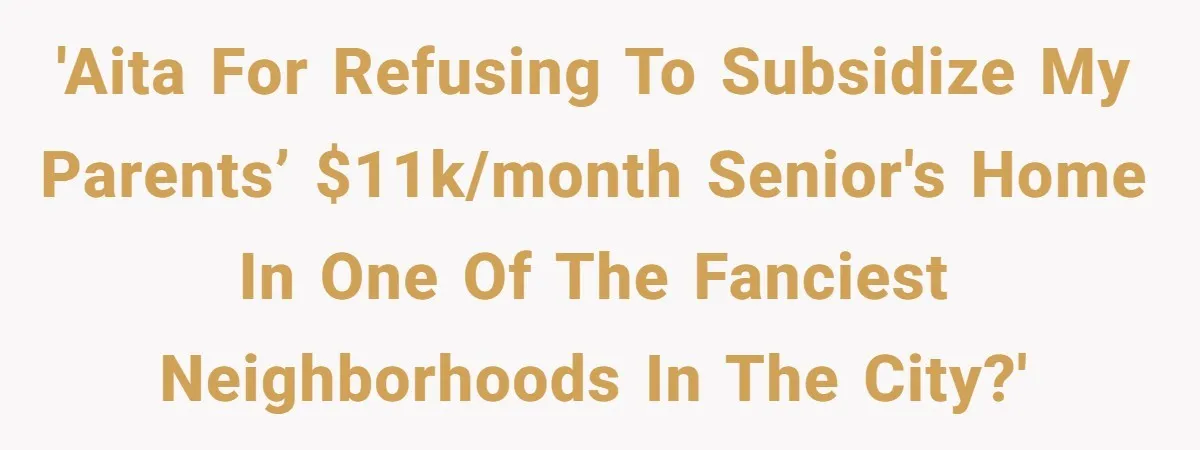 'AITA for refusing to subsidize my parents’ $11k/month senior's home in one of the fanciest neighborhoods in the city?'