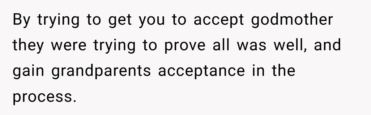 By trying to get you to accept godmother they were trying to prove all was well, and gain grandparents acceptance in the process.