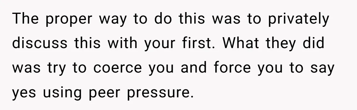 The proper way to do this was to privately discuss this with your first. What they did was try to coerce you and force you to say yes using peer...