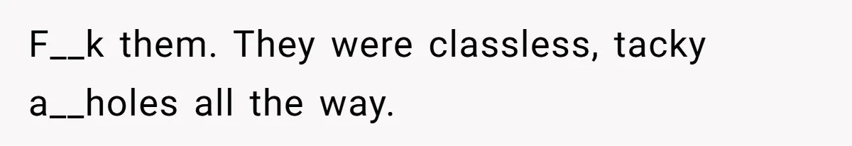 F__k them. They were classless, tacky a__holes all the way.