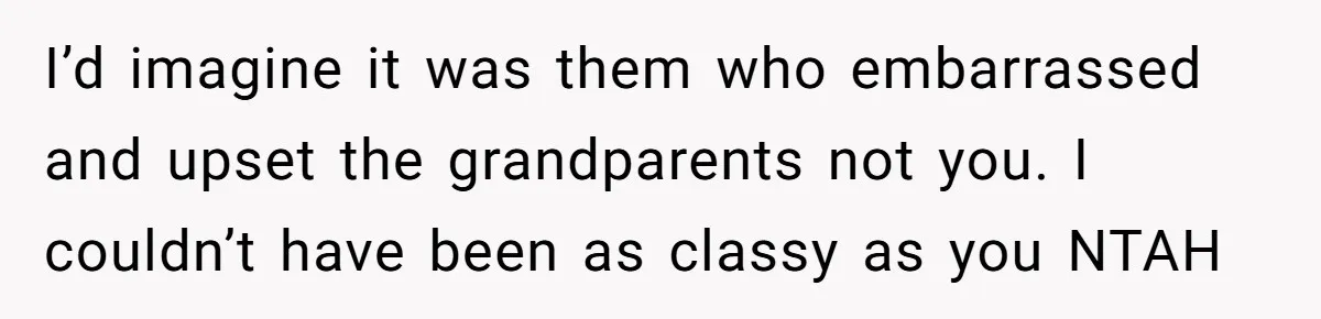 I’d imagine it was them who embarrassed and upset the grandparents not you. I couldn’t have been as classy as you NTAH
