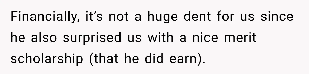 Financially, it’s not a huge dent for us since he also surprised us with a nice merit scholarship (that he did earn).