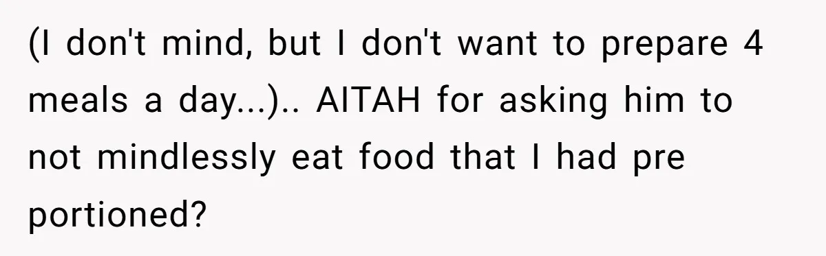 (I don't mind, but I don't want to prepare 4 meals a day...).. AITAH for asking him to not mindlessly eat food that I had pre portioned?
