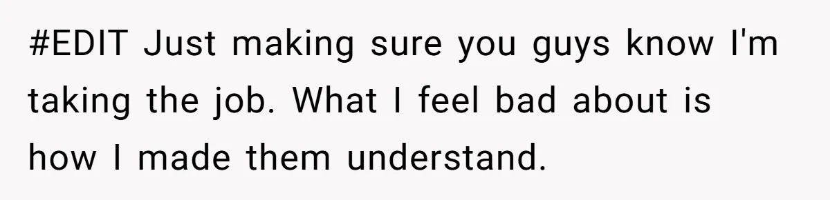 #EDIT Just making sure you guys know I'm taking the job. What I feel bad about is how I made them understand.