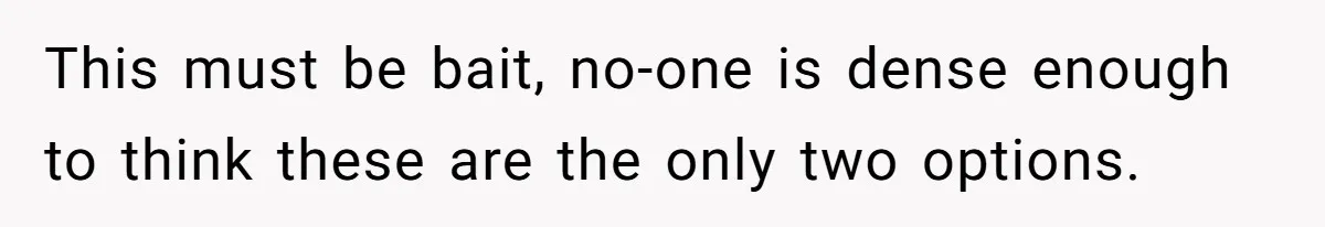 This must be bait, no-one is dense enough to think these are the only two options.