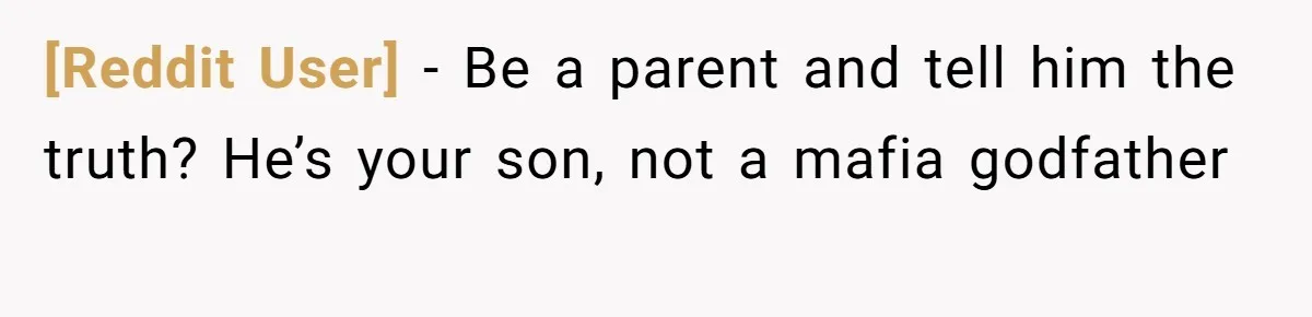 [Reddit User] − Be a parent and tell him the truth? He’s your son, not a mafia godfather