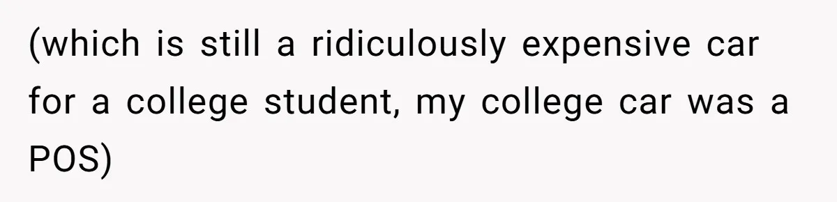 (which is still a ridiculously expensive car for a college student, my college car was a POS)