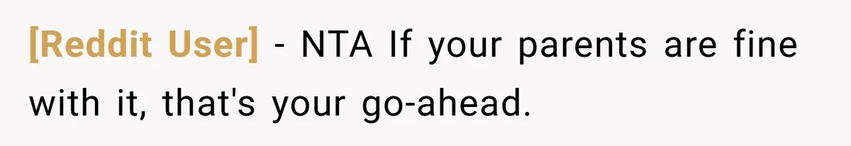 [Reddit User] − NTA If your parents are fine with it, that's your go-ahead.