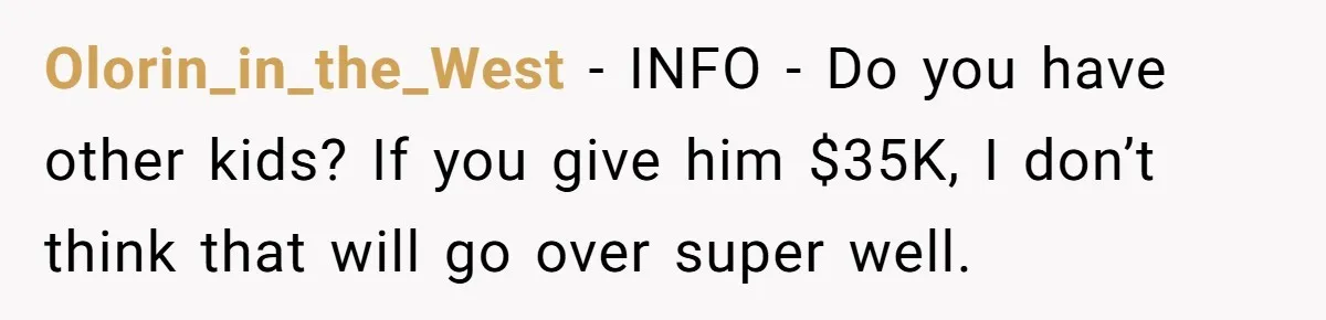 Olorin_in_the_West − INFO - Do you have other kids? If you give him $35K, I don’t think that will go over super well.