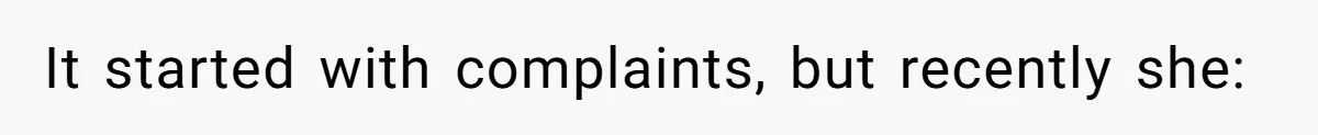 It started with complaints, but recently she:
