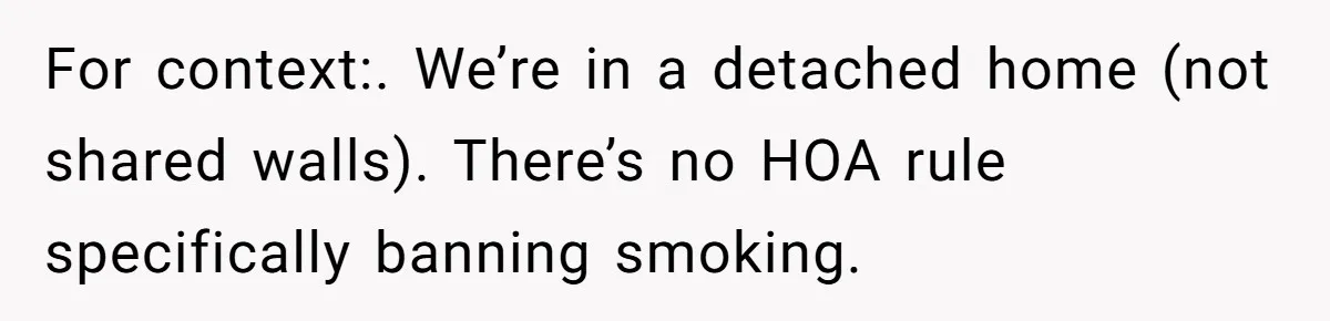 For context:. We’re in a detached home (not shared walls). There’s no HOA rule specifically banning smoking.