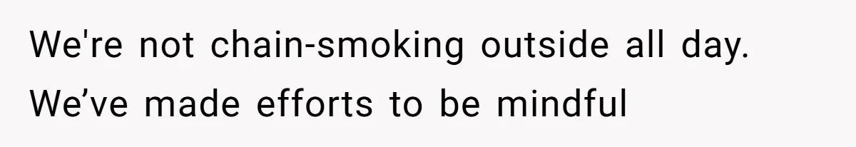 We're not chain-smoking outside all day. We’ve made efforts to be mindful