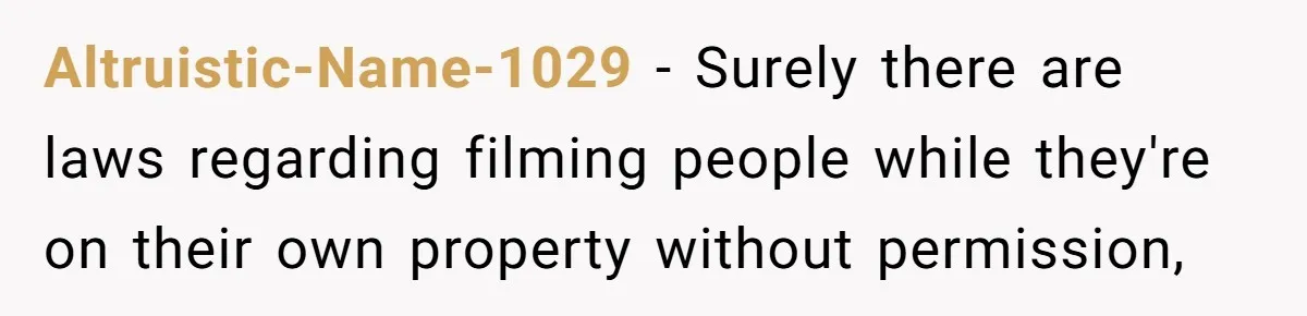 Altruistic-Name-1029 − Surely there are laws regarding filming people while they're on their own property without permission,