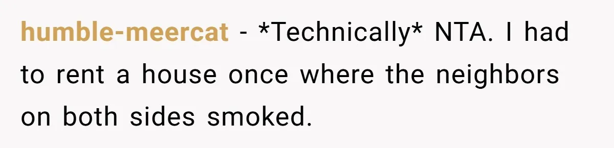 humble-meercat − *Technically* NTA. I had to rent a house once where the neighbors on both sides smoked.