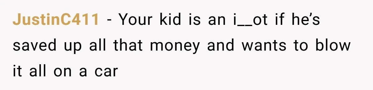 JustinC411 − Your kid is an i__ot if he’s saved up all that money and wants to blow it all on a car