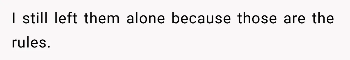 I still left them alone because those are the rules.