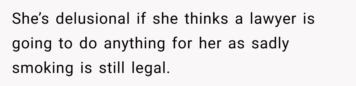 She’s delusional if she thinks a lawyer is going to do anything for her as sadly smoking is still legal.