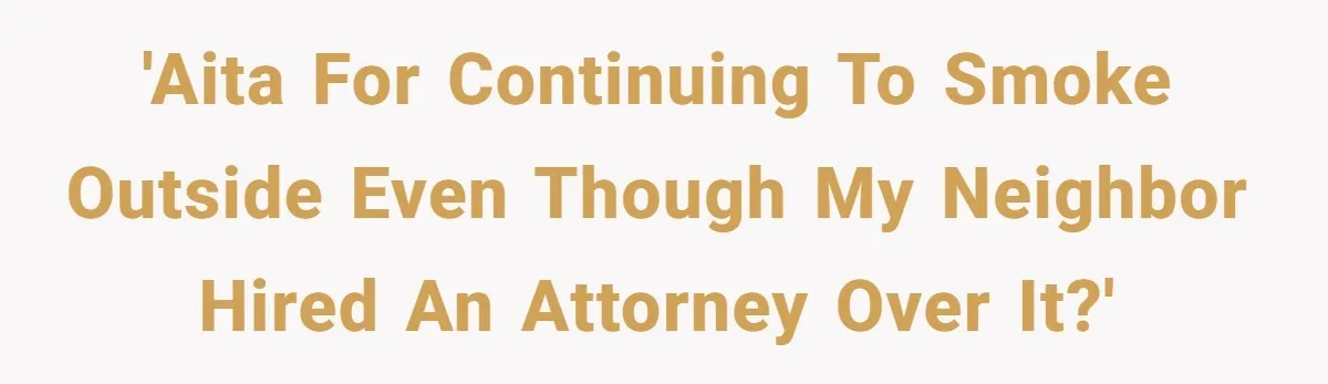 'AITA for continuing to smoke outside even though my neighbor hired an attorney over it?'