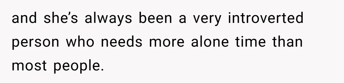 and she’s always been a very introverted person who needs more alone time than most people.