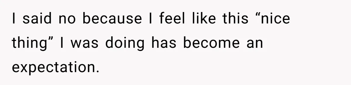 I said no because I feel like this “nice thing” I was doing has become an expectation.