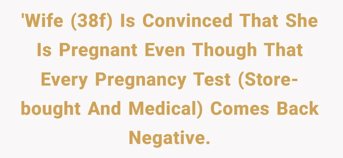 'Wife (38F) is convinced that she is pregnant even though that every pregnancy test (store-bought and medical) comes back negative.