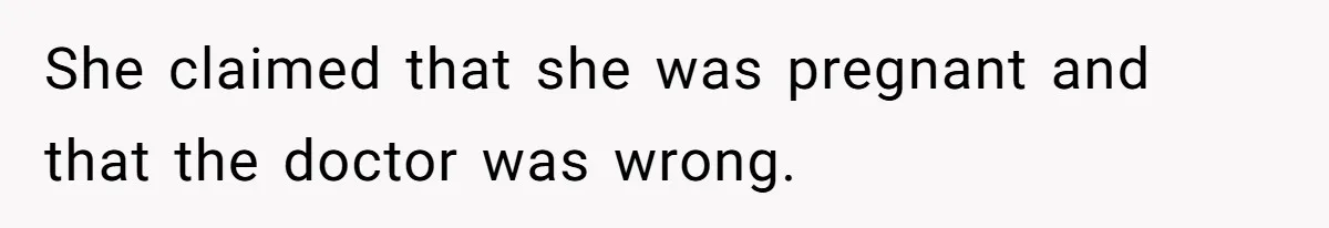 She claimed that she was pregnant and that the doctor was wrong.