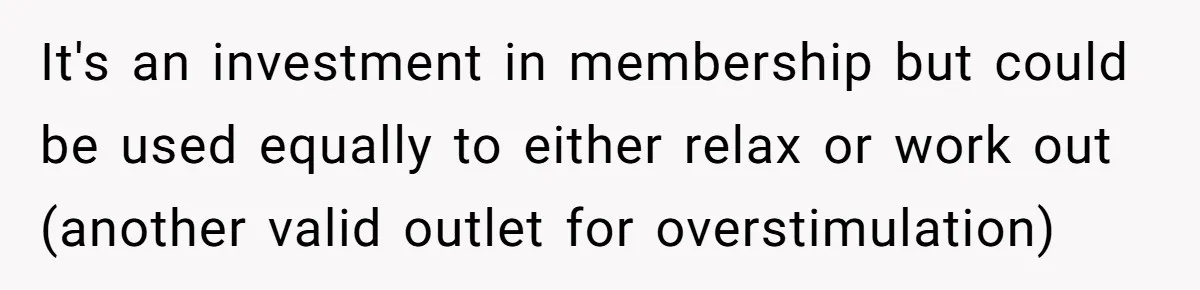 It's an investment in membership but could be used equally to either relax or work out (another valid outlet for overstimulation)