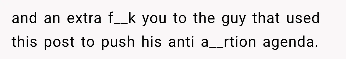 and an extra f__k you to the guy that used this post to push his anti a__rtion agenda.