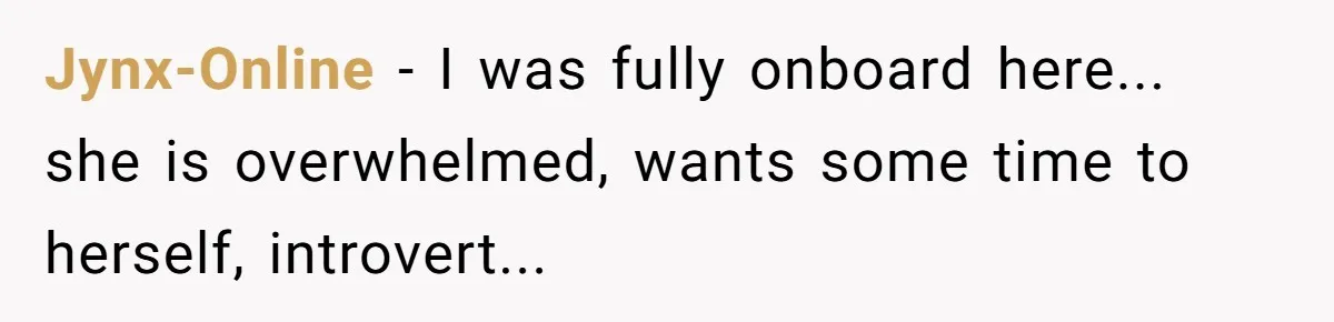 Jynx-Online − I was fully onboard here... she is overwhelmed, wants some time to herself, introvert...