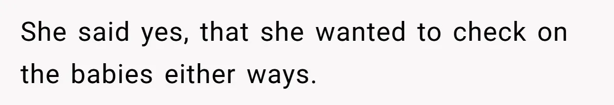 She said yes, that she wanted to check on the babies either ways.