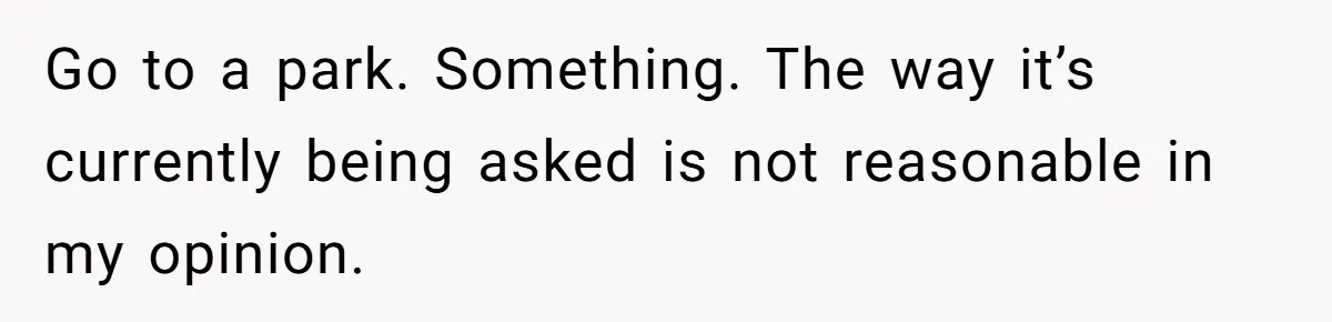 Go to a park. Something. The way it’s currently being asked is not reasonable in my opinion.