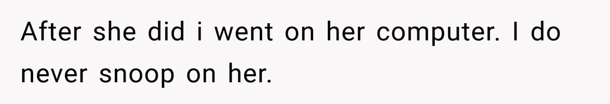 After she did i went on her computer. I do never snoop on her.
