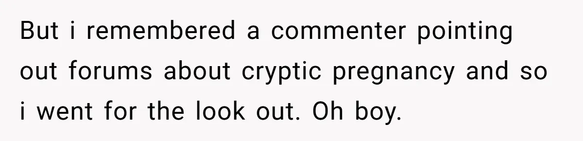 But i remembered a commenter pointing out forums about cryptic pregnancy and so i went for the look out. Oh boy.