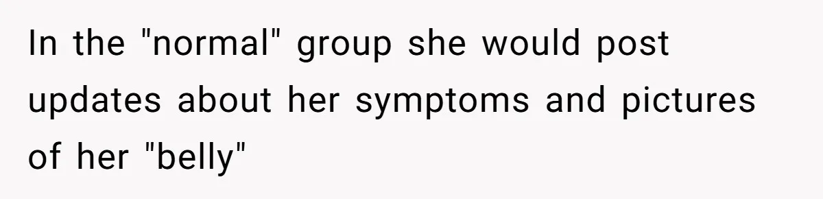 In the "normal" group she would post updates about her symptoms and pictures of her "belly"