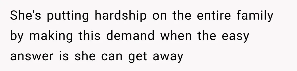 She's putting hardship on the entire family by making this demand when the easy answer is she can get away