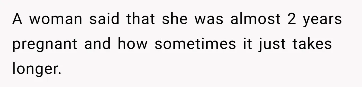 A woman said that she was almost 2 years pregnant and how sometimes it just takes longer.