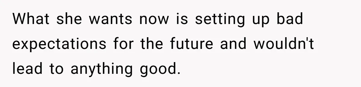 What she wants now is setting up bad expectations for the future and wouldn't lead to anything good.