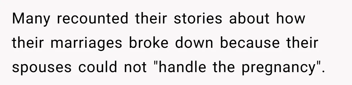 Many recounted their stories about how their marriages broke down because their spouses could not "handle the pregnancy".