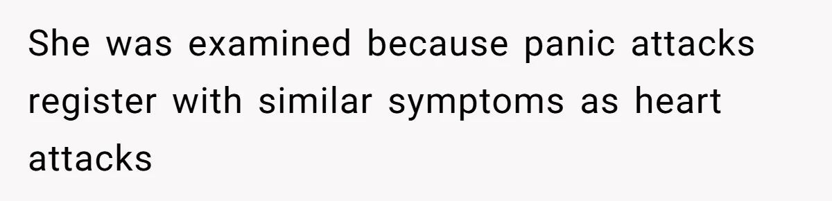 She was examined because panic attacks register with similar symptoms as heart attacks