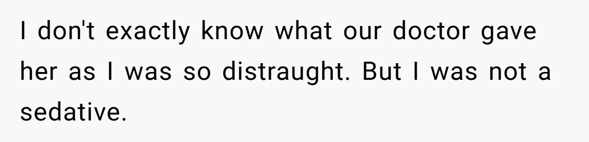 I don't exactly know what our doctor gave her as I was so distraught. But I was not a sedative.