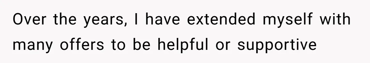 Over the years, I have extended myself with many offers to be helpful or supportive