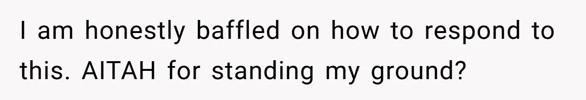 I am honestly baffled on how to respond to this. AITAH for standing my ground?