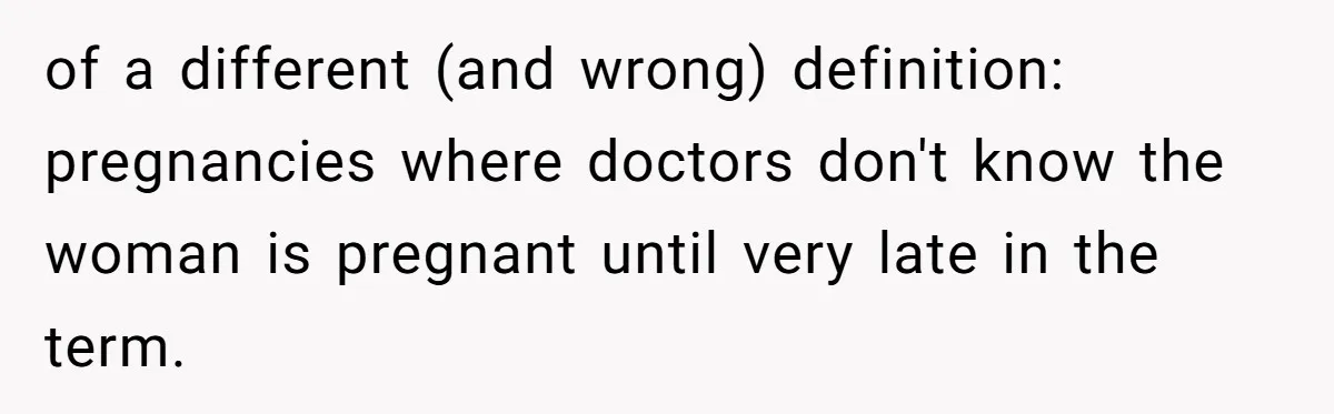 of a different (and wrong) definition: pregnancies where doctors don't know the woman is pregnant until very late in the term.