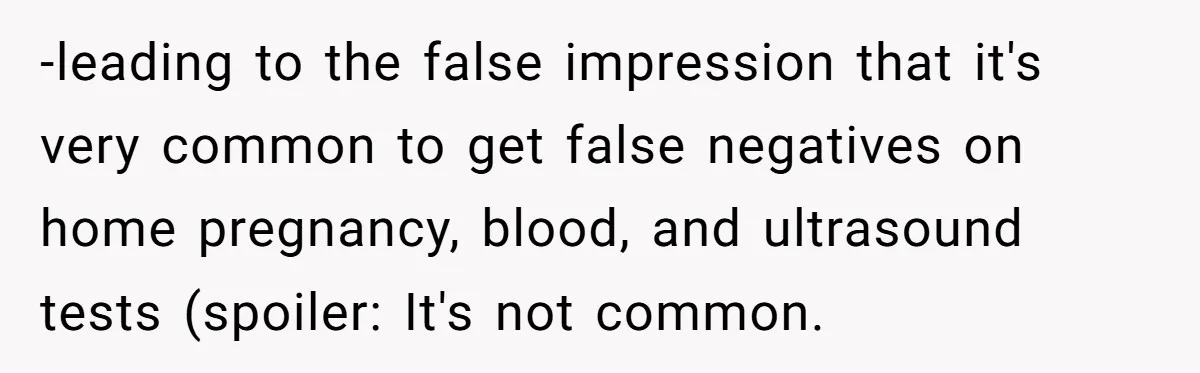 -leading to the false impression that it's very common to get false negatives on home pregnancy, blood, and ultrasound tests (spoiler: It's not common.