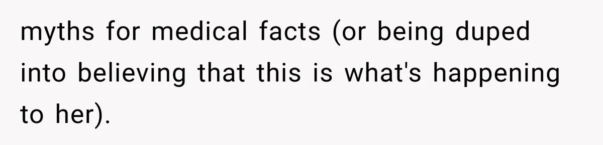 myths for medical facts (or being duped into believing that this is what's happening to her).
