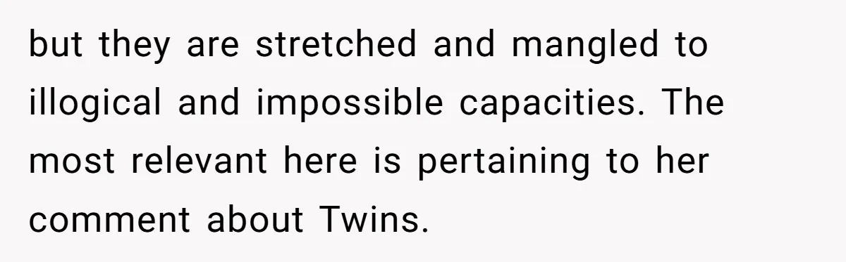 but they are stretched and mangled to illogical and impossible capacities. The most relevant here is pertaining to her comment about Twins.