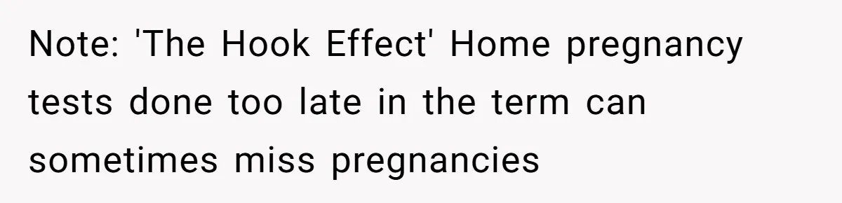 Note: 'The Hook Effect' Home pregnancy tests done too late in the term can sometimes miss pregnancies
