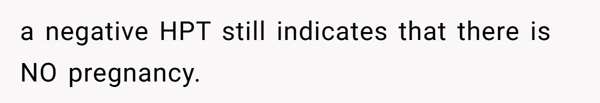 a negative HPT still indicates that there is NO pregnancy.