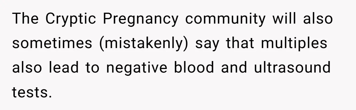 The Cryptic Pregnancy community will also sometimes (mistakenly) say that multiples also lead to negative blood and ultrasound tests.
