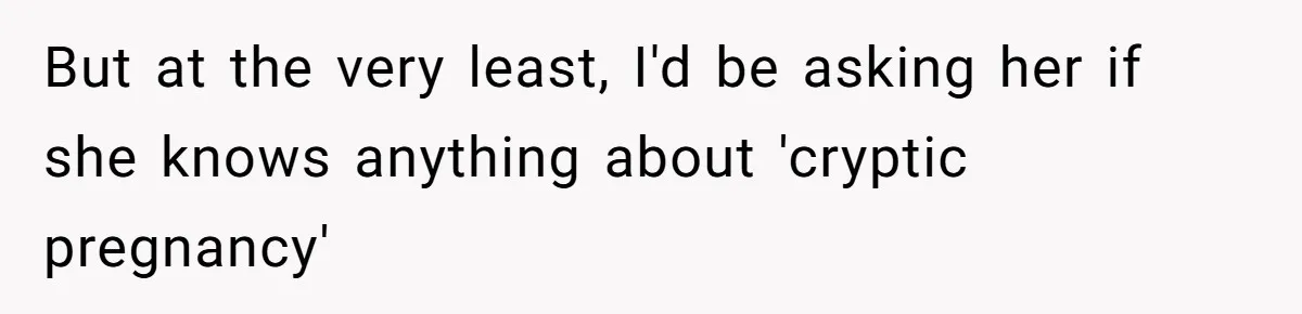 But at the very least, I'd be asking her if she knows anything about 'cryptic pregnancy'